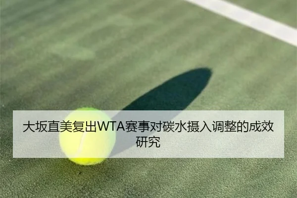 大坂直美复出WTA赛事对碳水摄入调整的成效研究